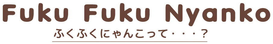 Fuku Fuku Nyanko ふくふくにゃんこって？